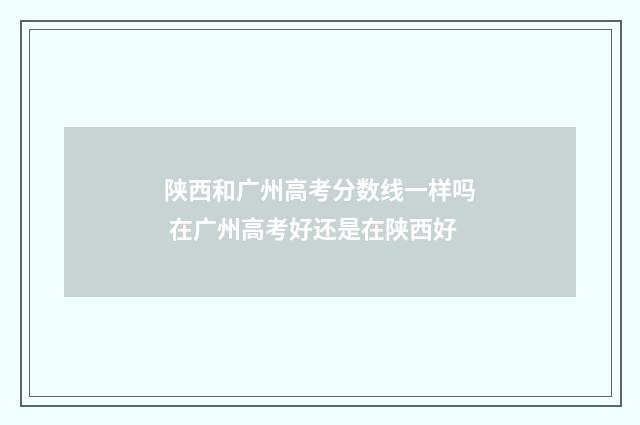 陕西和广州高考分数线一样吗 在广州高考好还是在陕西好