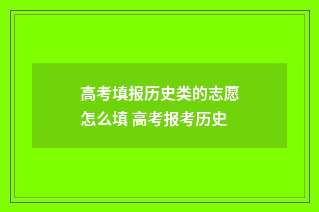 高考填报历史类的志愿怎么填 高考报考历史