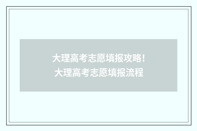 大理高考志愿填报攻略！ 大理高考志愿填报流程