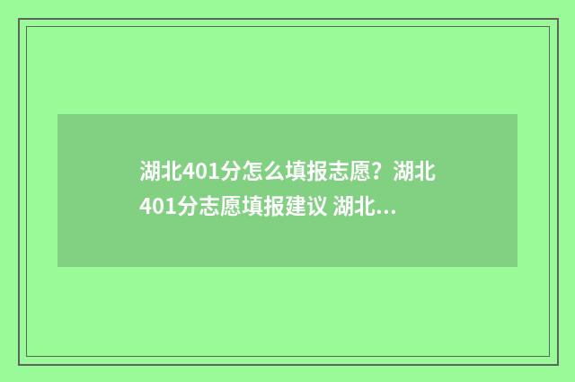 湖北401分怎么填报志愿？湖北401分志愿填报建议 湖北省405分可以上什么大学