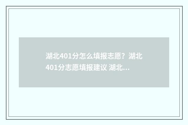 湖北401分怎么填报志愿？湖北401分志愿填报建议 湖北省405分可以上什么大学