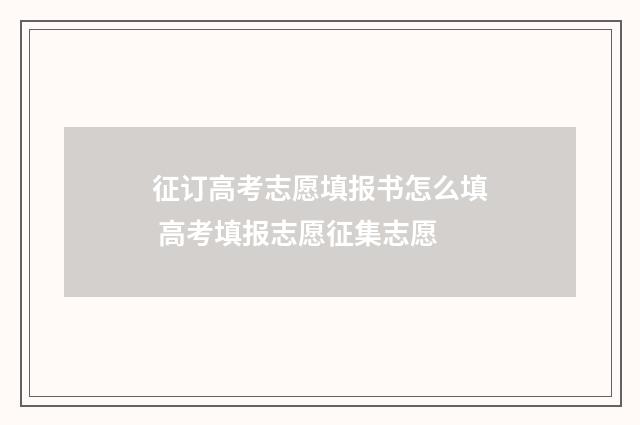 征订高考志愿填报书怎么填 高考填报志愿征集志愿