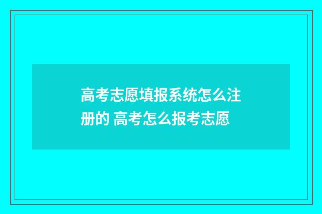 高考志愿填报系统怎么注册的 高考怎么报考志愿