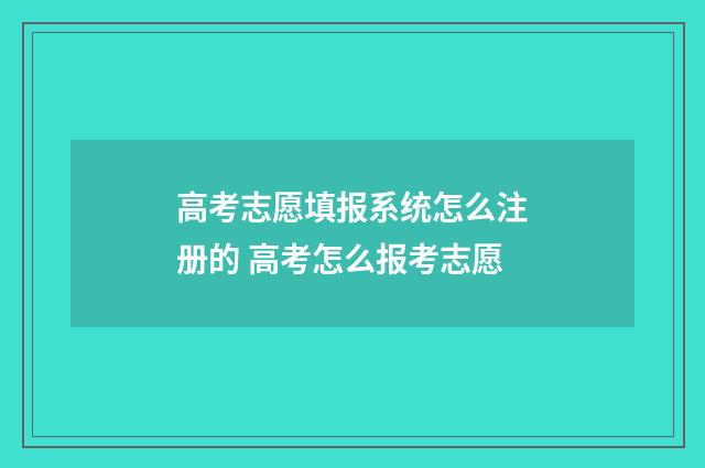 高考志愿填报系统怎么注册的 高考怎么报考志愿