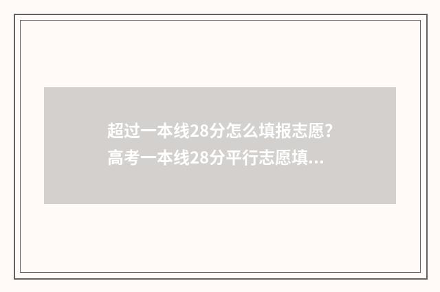 超过一本线28分怎么填报志愿？高考一本线28分平行志愿填报指南 超一本线20多分