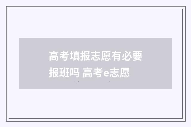 高考填报志愿有必要报班吗 高考e志愿