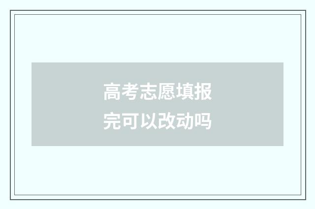 高考志愿填报完可以改动吗
