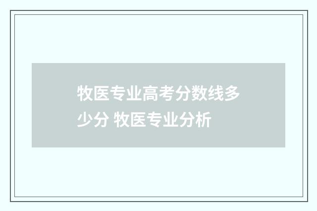 牧医专业高考分数线多少分 牧医专业分析