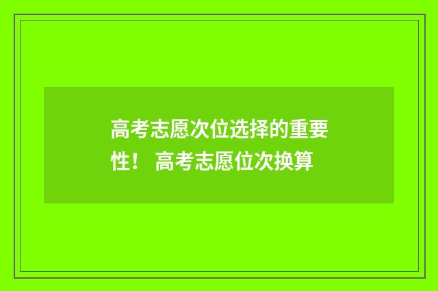 高考志愿次位选择的重要性！ 高考志愿位次换算