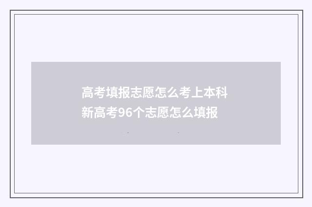 高考填报志愿怎么考上本科 新高考96个志愿怎么填报