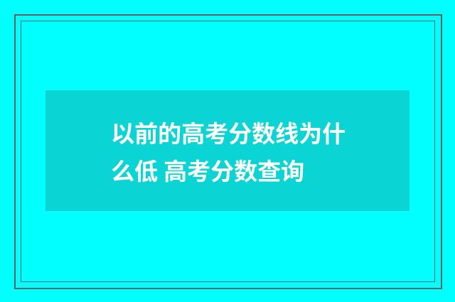 以前的高考分数线为什么低 高考分数查询