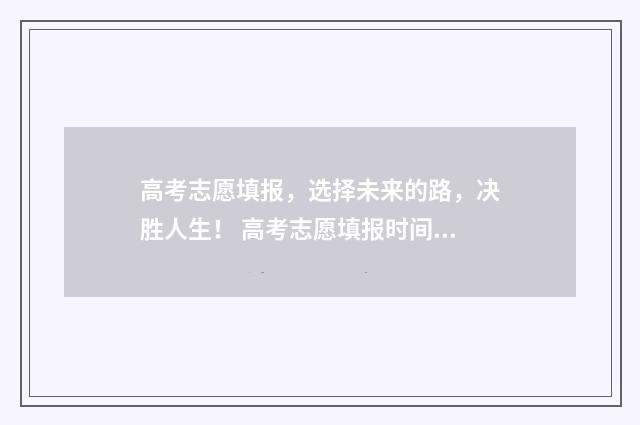 高考志愿填报，选择未来的路，决胜人生！ 高考志愿填报时间和截止时间