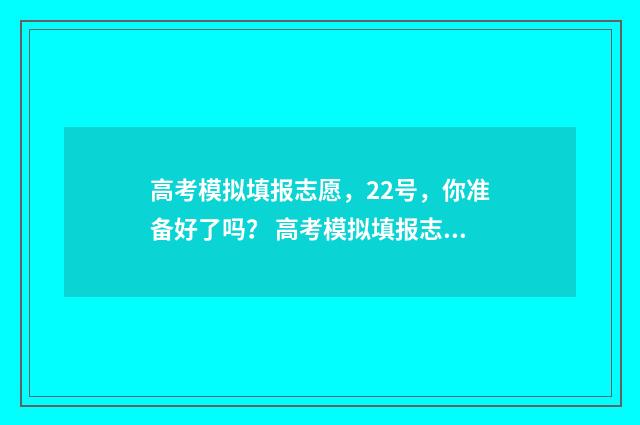 高考模拟填报志愿，22号，你准备好了吗？ 高考模拟填报志愿入口