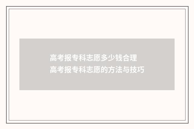 高考报专科志愿多少钱合理 高考报专科志愿的方法与技巧
