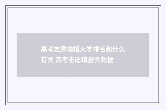 高考志愿填报大学排名和什么有关 高考志愿填报大数据