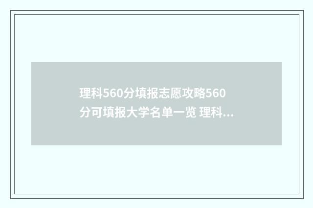 理科560分填报志愿攻略560分可填报大学名单一览 理科560分怎么样