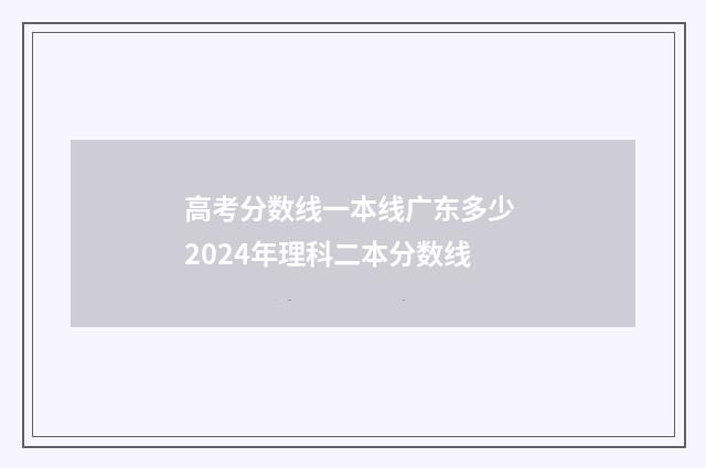 高考分数线一本线广东多少 2024年理科二本分数线