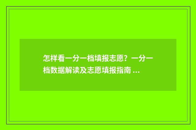 怎样看一分一档填报志愿？一分一档数据解读及志愿填报指南 如何看一分一档线