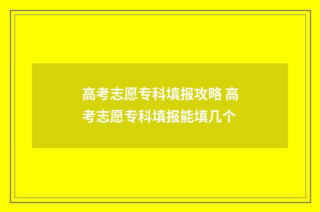 高考志愿专科填报攻略 高考志愿专科填报能填几个
