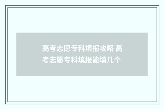 高考志愿专科填报攻略 高考志愿专科填报能填几个