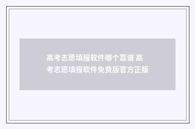 高考志愿填报软件哪个靠谱 高考志愿填报软件免费版官方正版