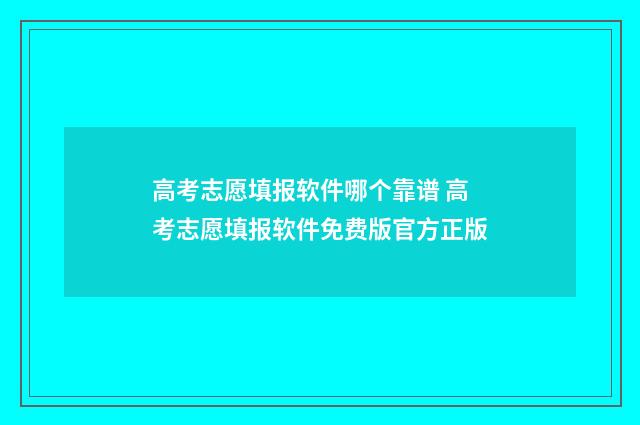 高考志愿填报软件哪个靠谱 高考志愿填报软件免费版官方正版