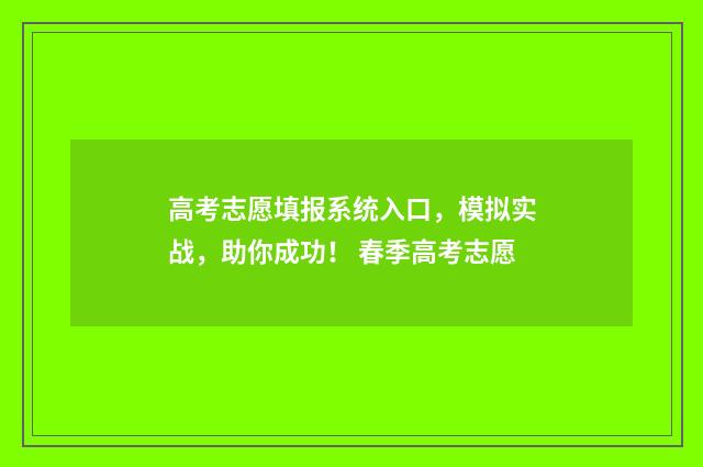高考志愿填报系统入口，模拟实战，助你成功！ 春季高考志愿