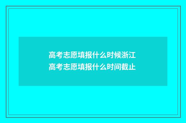 高考志愿填报什么时候浙江 高考志愿填报什么时间截止