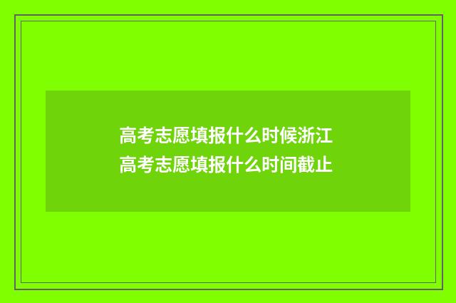 高考志愿填报什么时候浙江 高考志愿填报什么时间截止