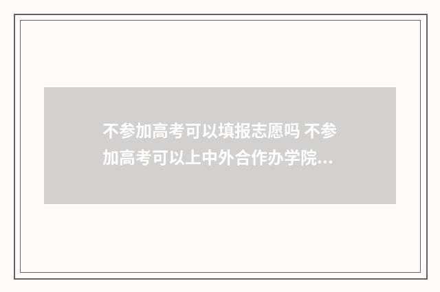 不参加高考可以填报志愿吗 不参加高考可以上中外合作办学院校