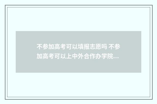 不参加高考可以填报志愿吗 不参加高考可以上中外合作办学院校