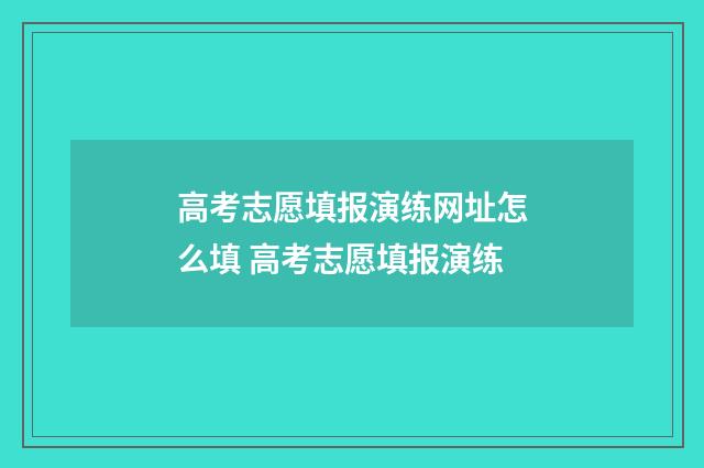 高考志愿填报演练网址怎么填 高考志愿填报演练