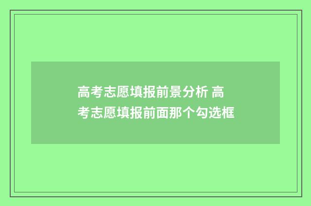 高考志愿填报前景分析 高考志愿填报前面那个勾选框
