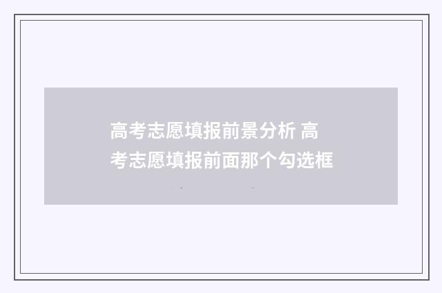 高考志愿填报前景分析 高考志愿填报前面那个勾选框