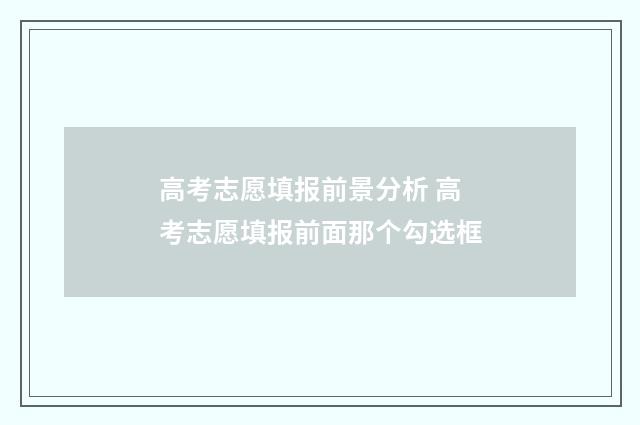 高考志愿填报前景分析 高考志愿填报前面那个勾选框
