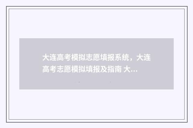大连高考模拟志愿填报系统，大连高考志愿模拟填报及指南 大连高考二模