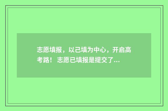 志愿填报，以己填为中心，开启高考路！ 志愿已填报是提交了吗