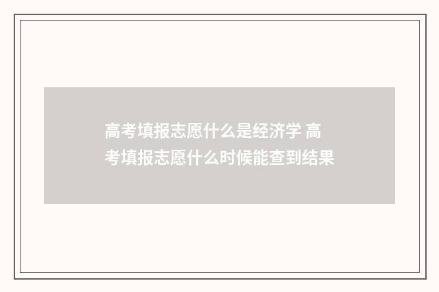 高考填报志愿什么是经济学 高考填报志愿什么时候能查到结果