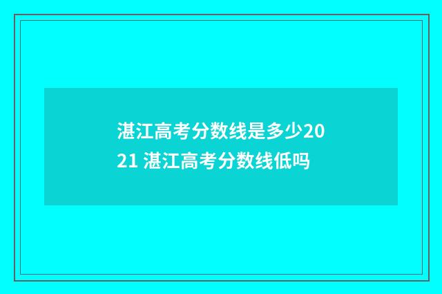 湛江高考分数线是多少2021 湛江高考分数线低吗