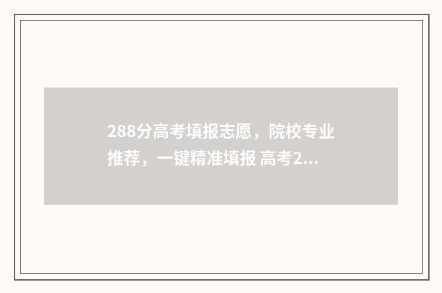 288分高考填报志愿，院校专业推荐，一键精准填报 高考288分报什么学校