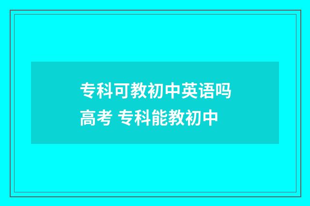 专科可教初中英语吗高考 专科能教初中