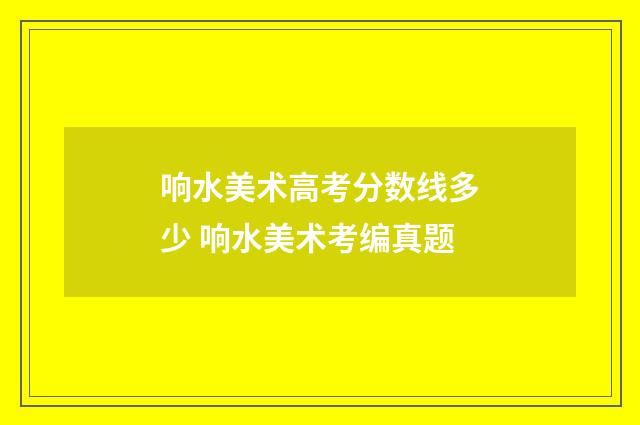 响水美术高考分数线多少 响水美术考编真题