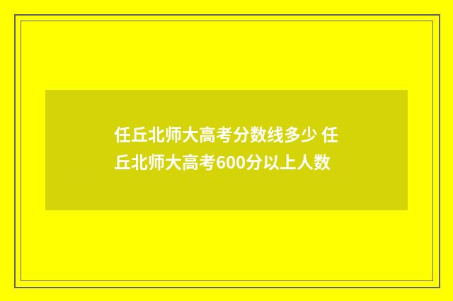 任丘北师大高考分数线多少 任丘北师大高考600分以上人数