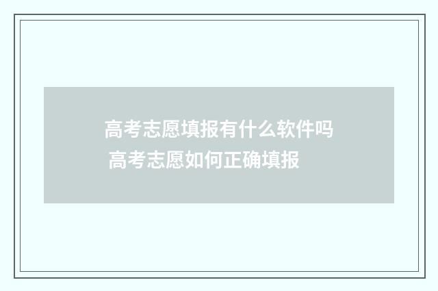 高考志愿填报有什么软件吗 高考志愿如何正确填报