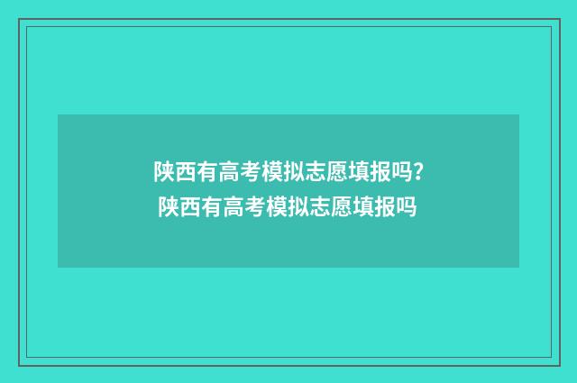 陕西有高考模拟志愿填报吗？ 陕西有高考模拟志愿填报吗