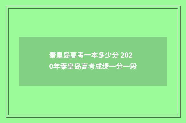 秦皇岛高考一本多少分 2020年秦皇岛高考成绩一分一段