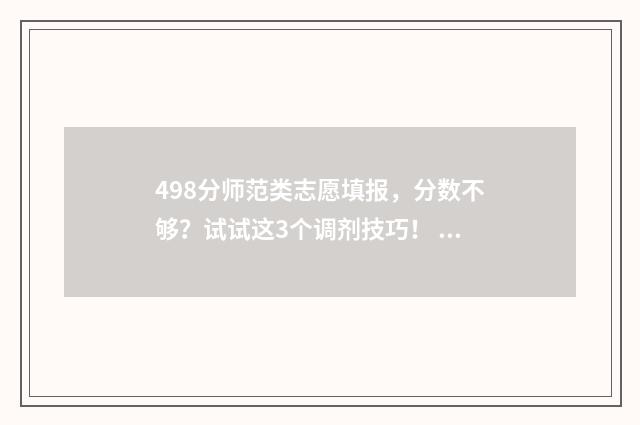 498分师范类志愿填报，分数不够？试试这3个调剂技巧！ 高考志愿师范类