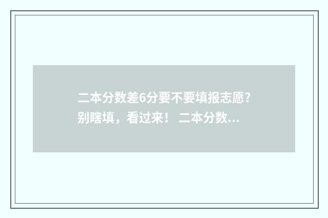 二本分数差6分要不要填报志愿？别瞎填，看过来！ 二本分数差6分怎么办