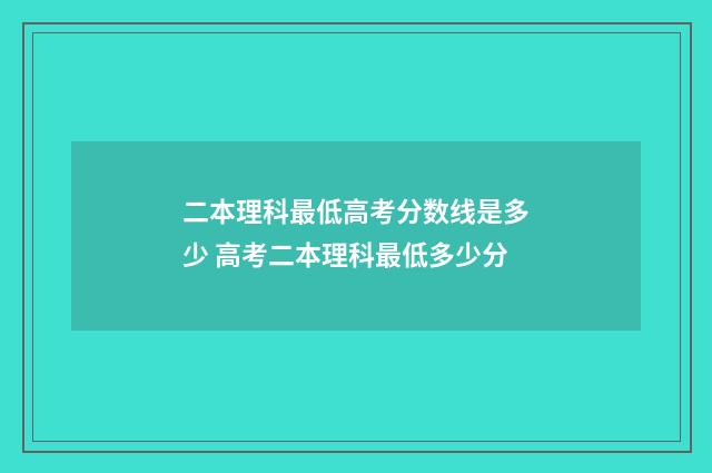 二本理科最低高考分数线是多少 高考二本理科最低多少分