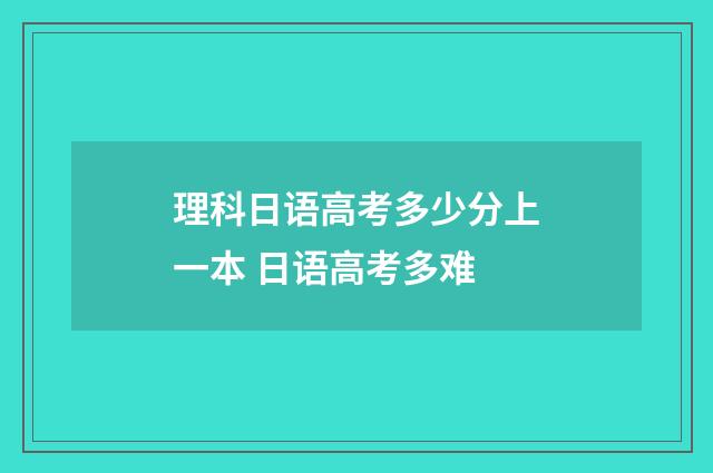 理科日语高考多少分上一本 日语高考多难